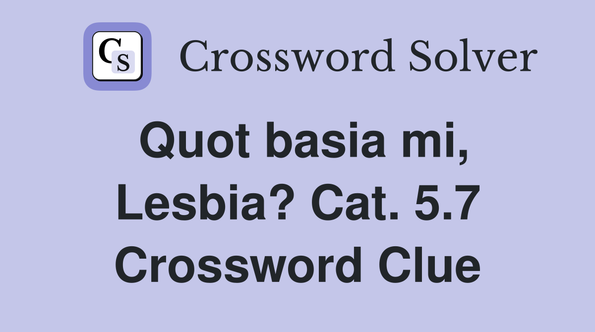 Quot basia mi, Lesbia? Cat. 5.7 Crossword Clue