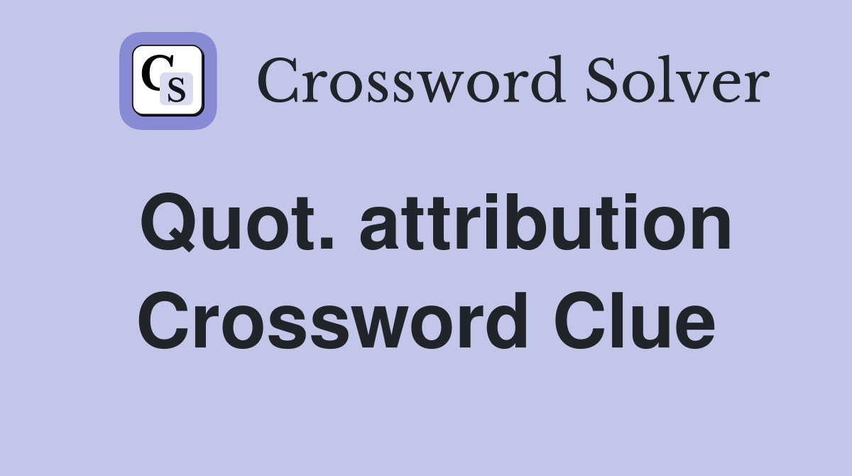 Quot. attribution Crossword Clue