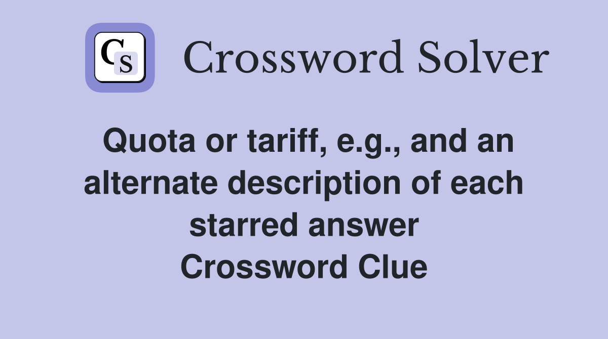Quota or tariff, e.g., and an alternate description of each starred answer Crossword Clue