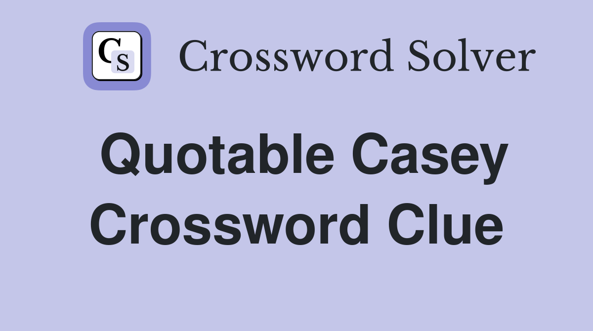 Quotable Casey Crossword Clue