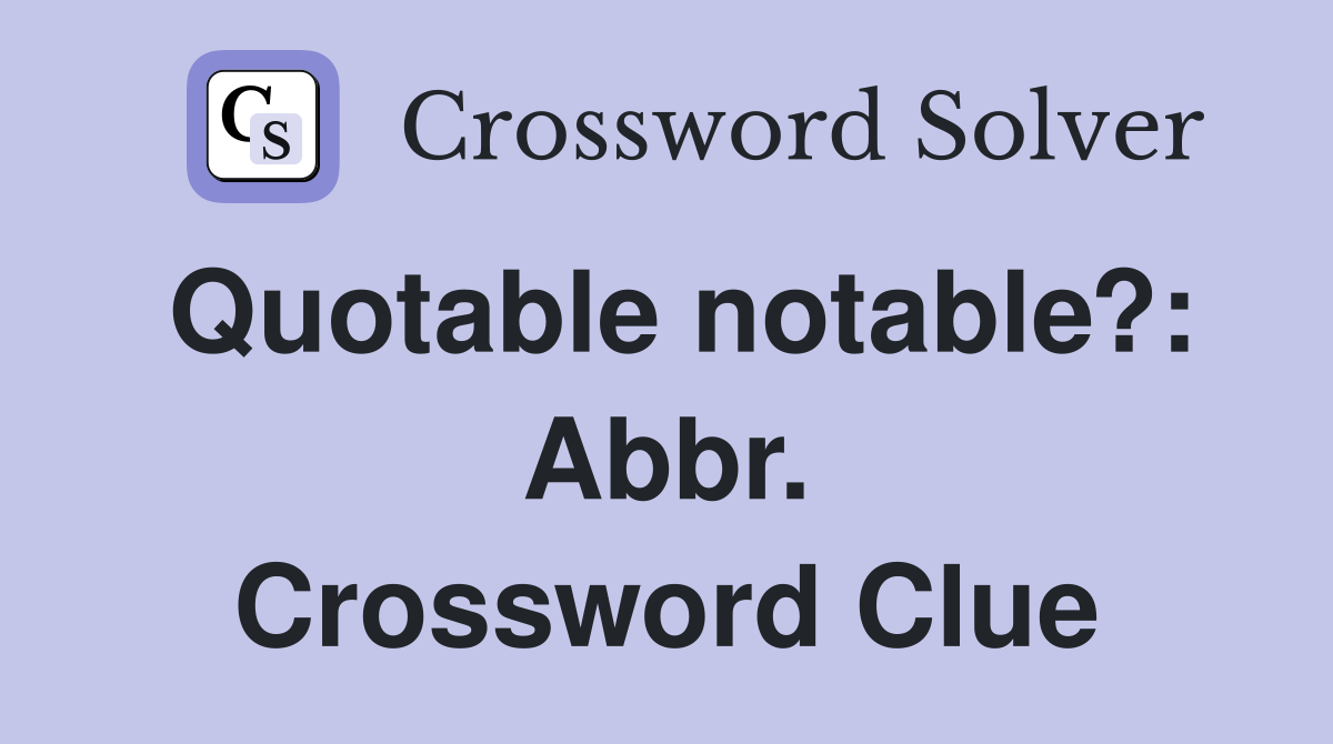 Quotable notable?: Abbr. Crossword Clue