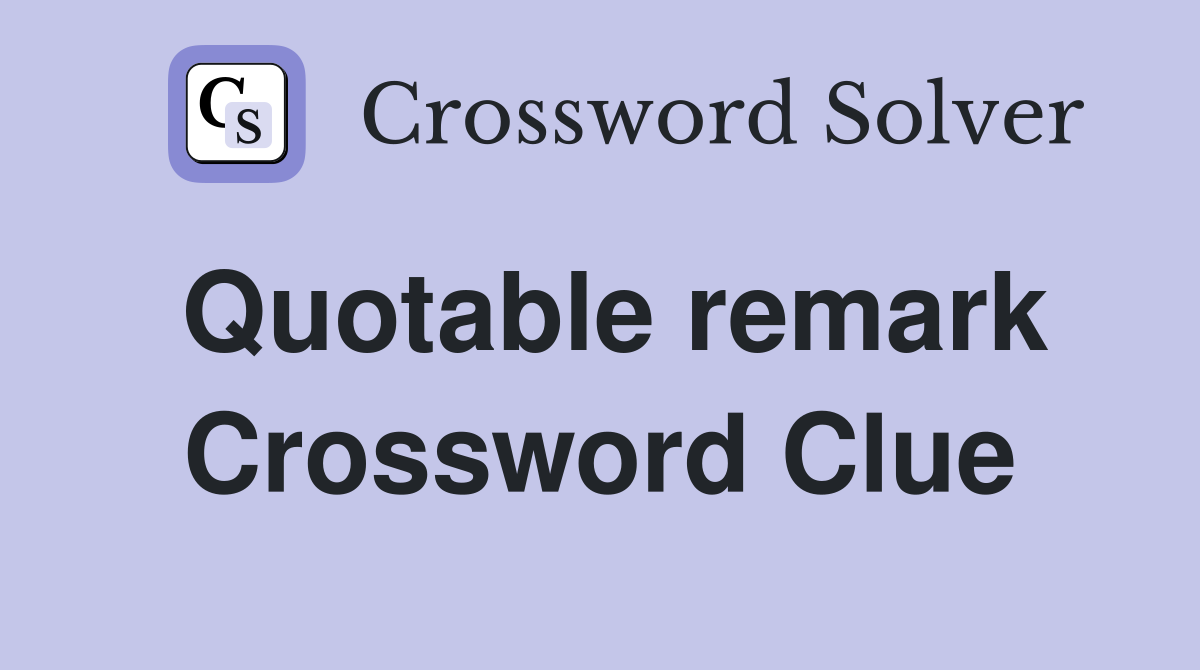 Quotable remark Crossword Clue