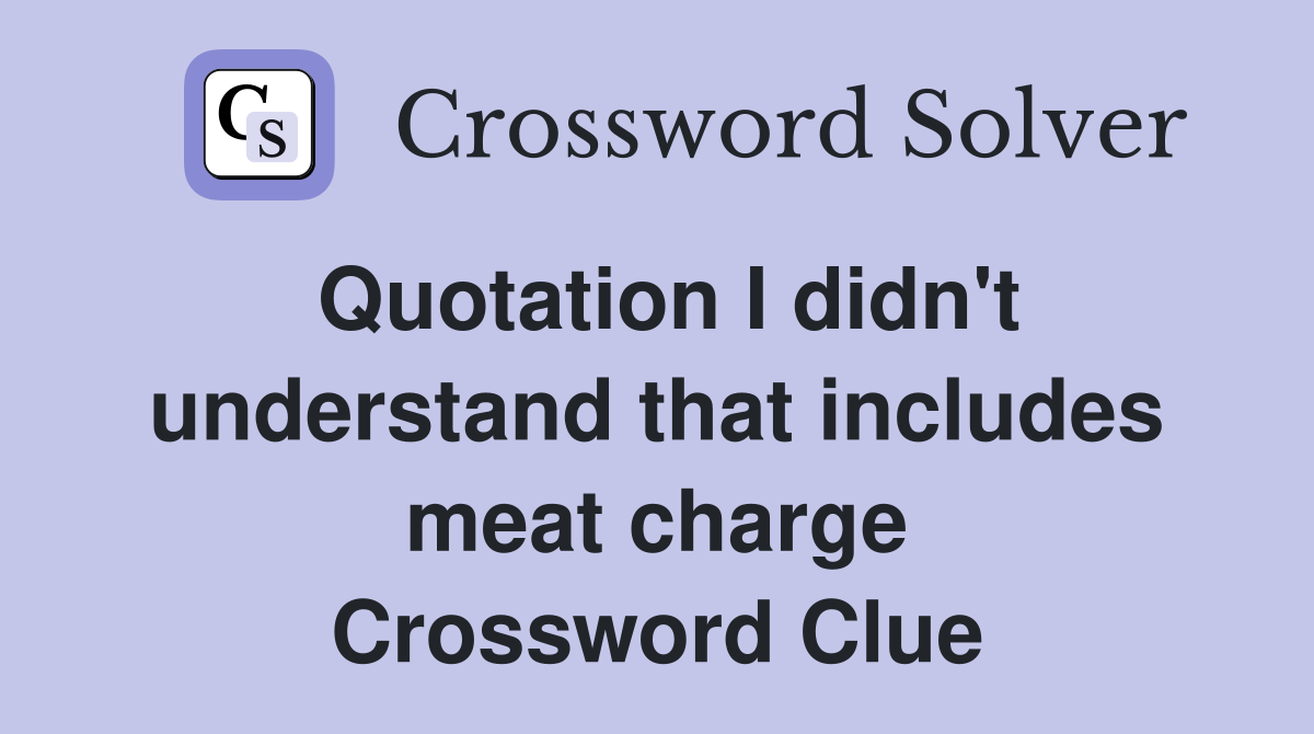 Quotation I didn't understand that includes meat charge Crossword Clue