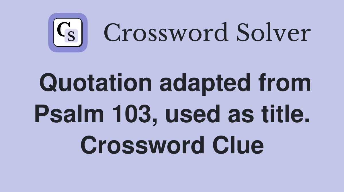 Quotation adapted from Psalm 103, used as title. Crossword Clue