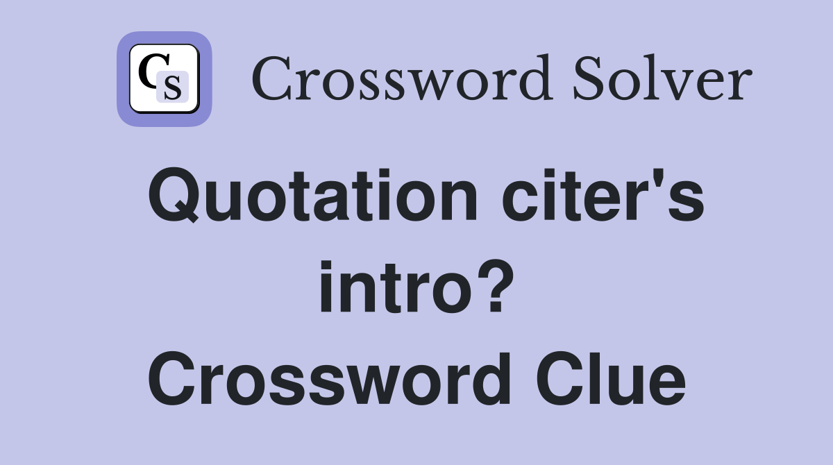 Quotation citer's intro? Crossword Clue