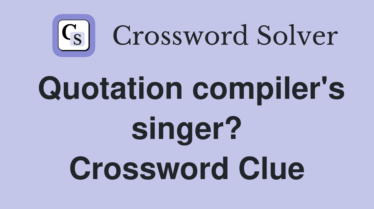Quotation compiler's singer? Crossword Clue