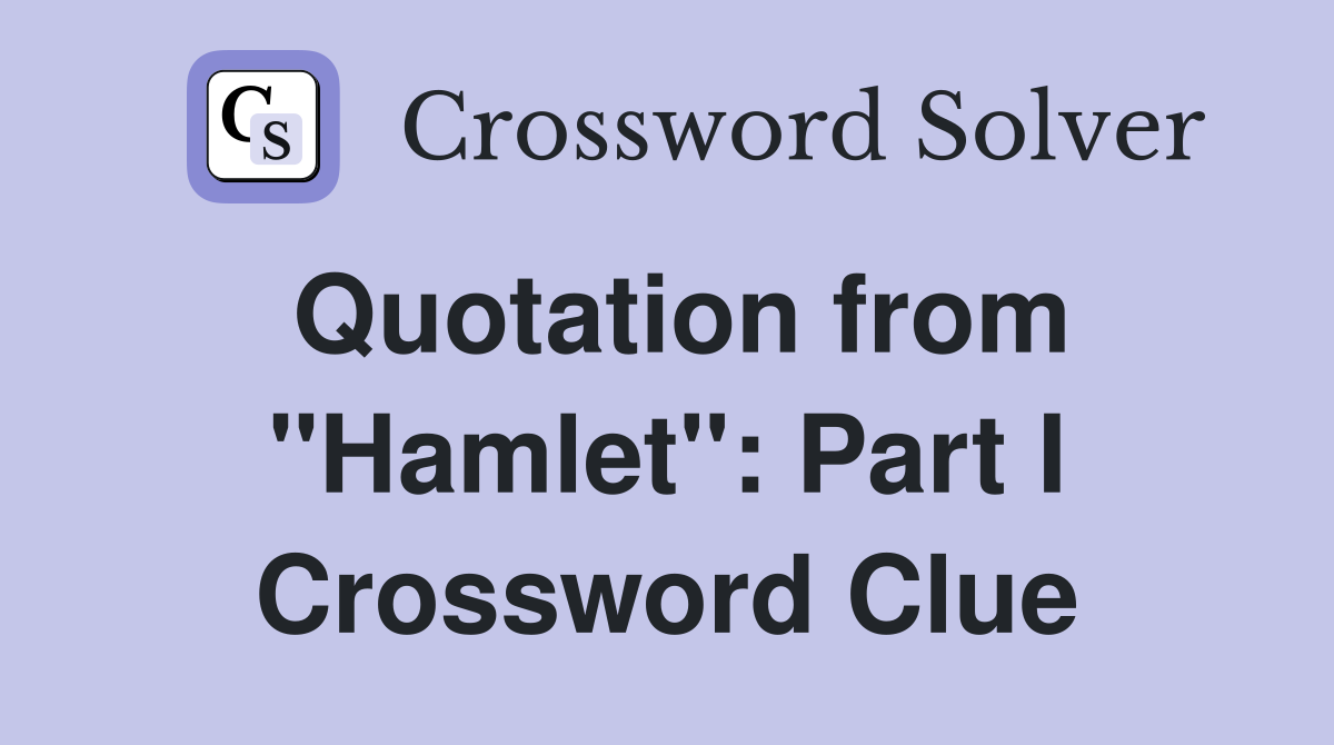 Quotation from "Hamlet": Part I Crossword Clue