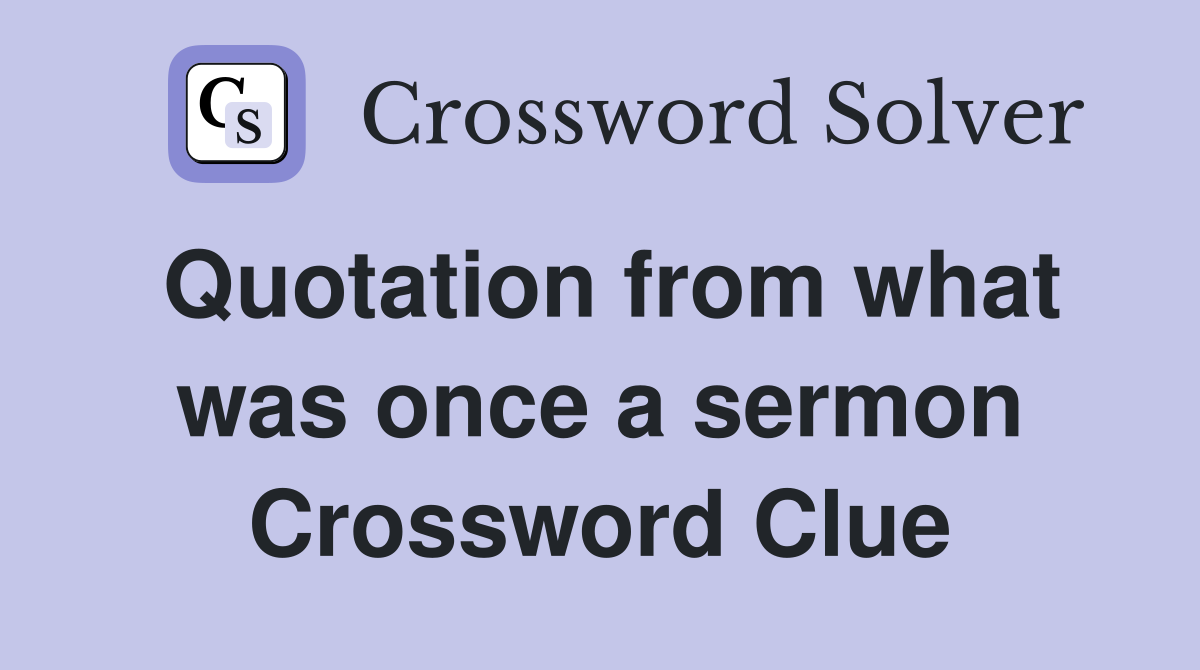 Quotation from what was once a sermon Crossword Clue