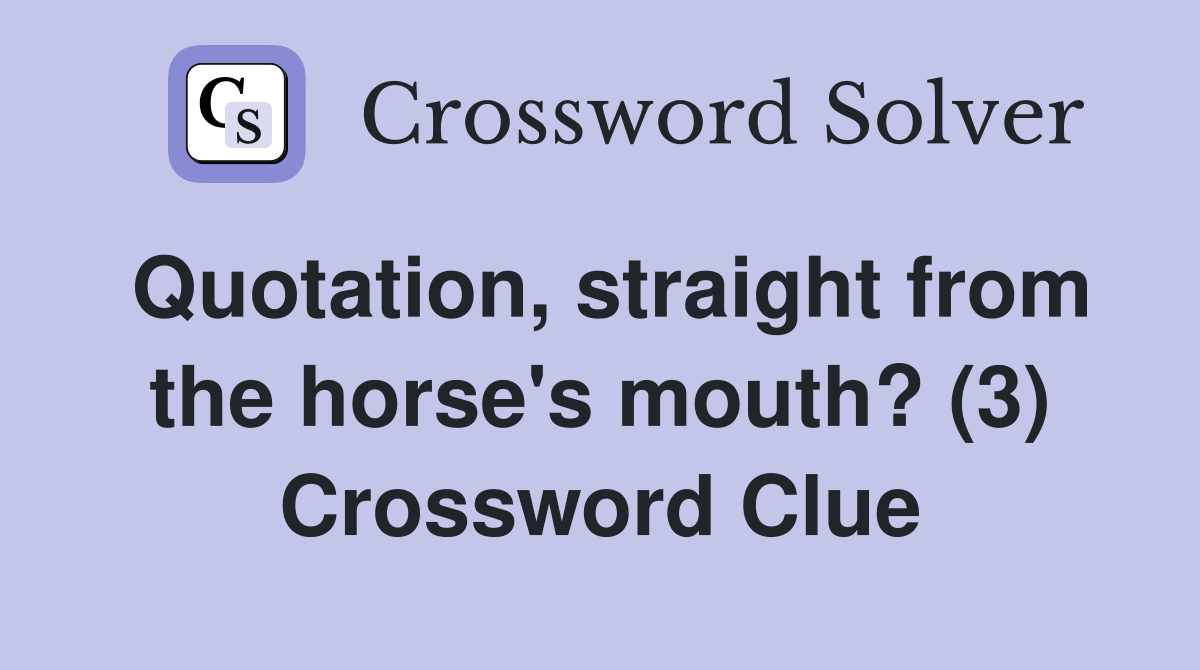 Quotation, straight from the horse's mouth? (3) Crossword Clue