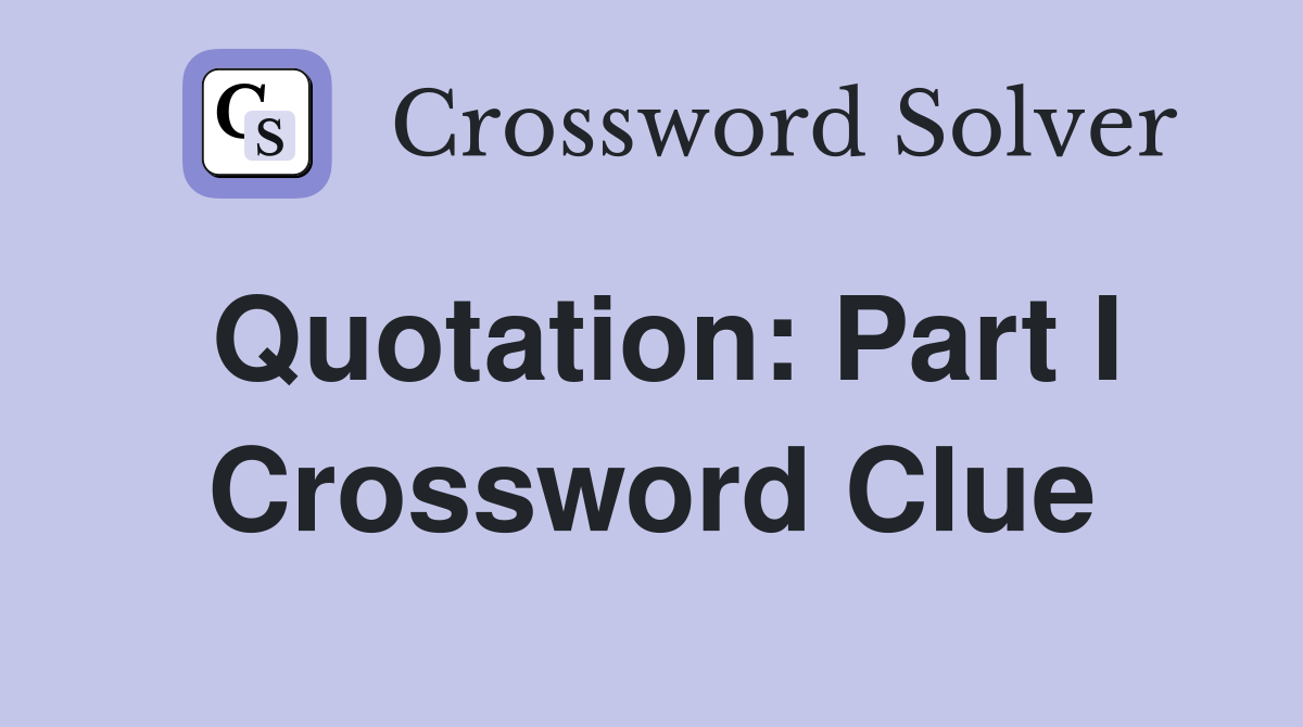Quotation: Part I Crossword Clue