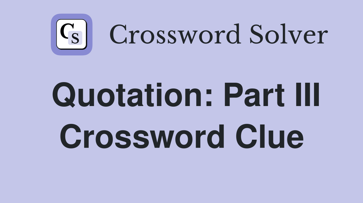 Quotation: Part III Crossword Clue