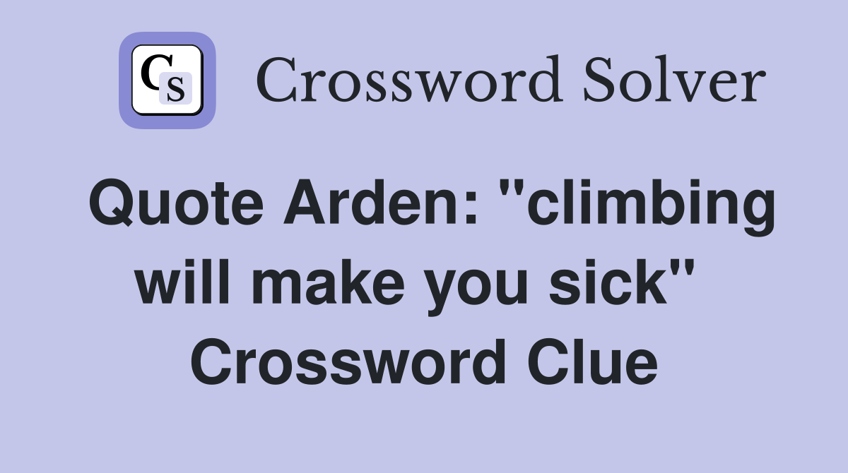 Quote Arden: "climbing will make you sick"  Crossword Clue