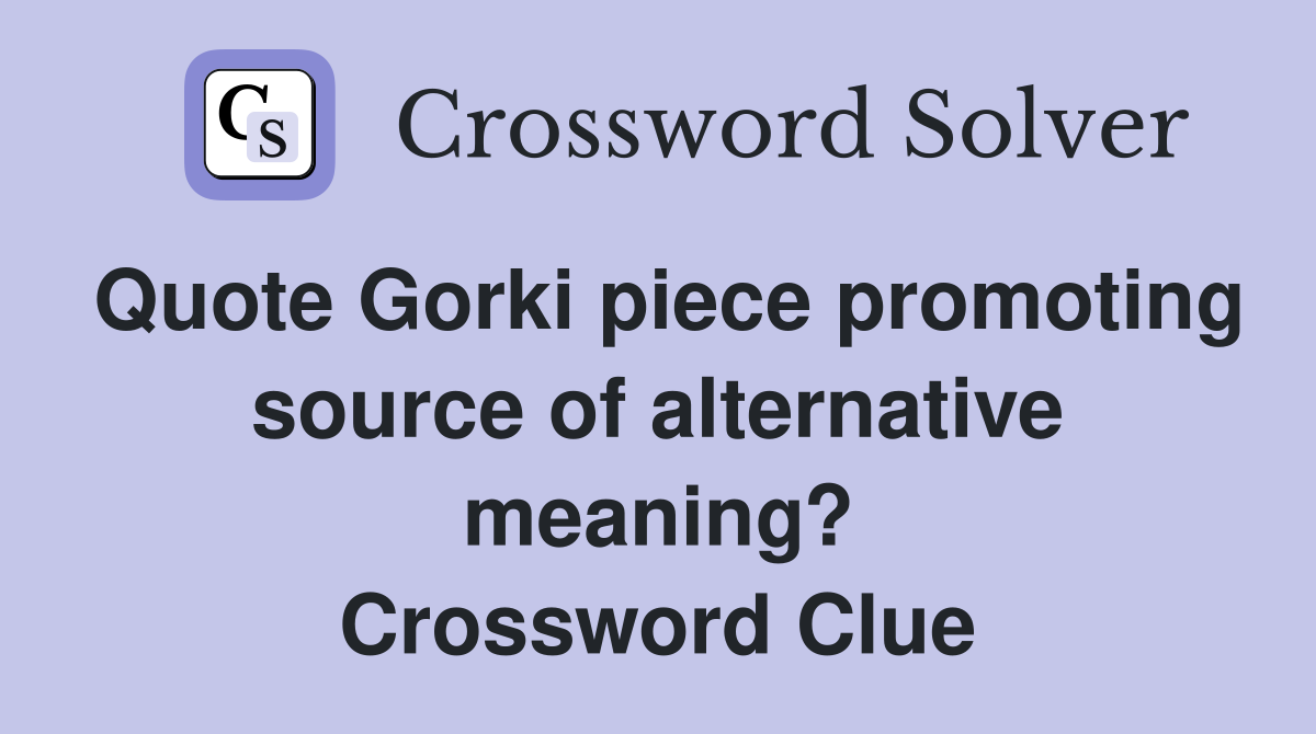 Quote Gorki piece promoting source of alternative meaning? Crossword Clue