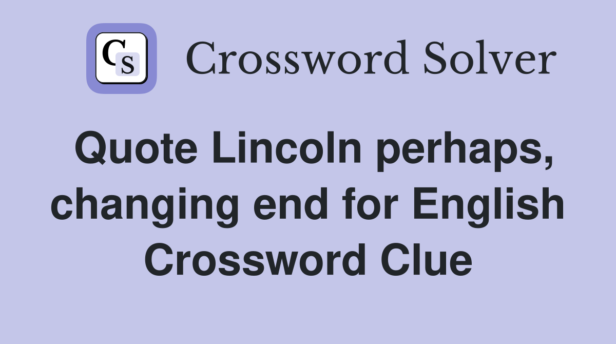 Quote Lincoln perhaps, changing end for English Crossword Clue