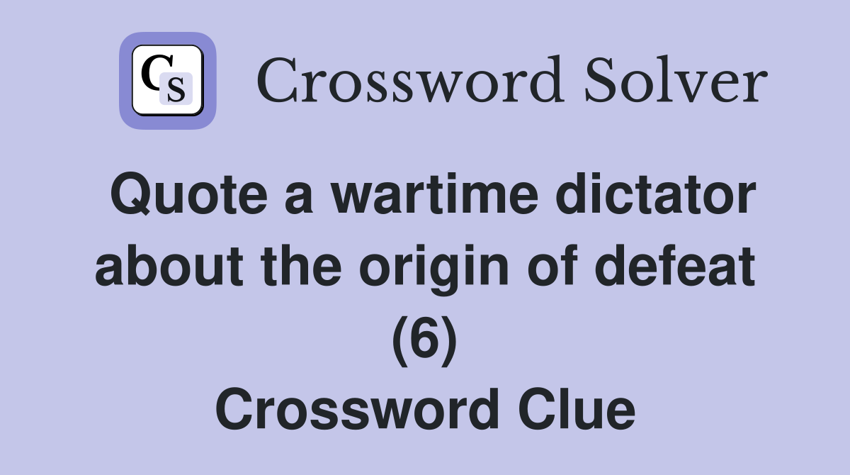 Quote a wartime dictator about the origin of defeat (6) Crossword Clue