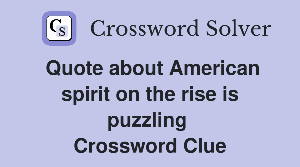 Quote about American spirit on the rise is puzzling  Crossword Clue
