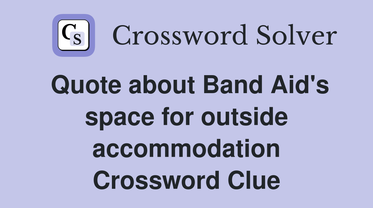 Quote about Band Aid's space for outside accommodation Crossword Clue
