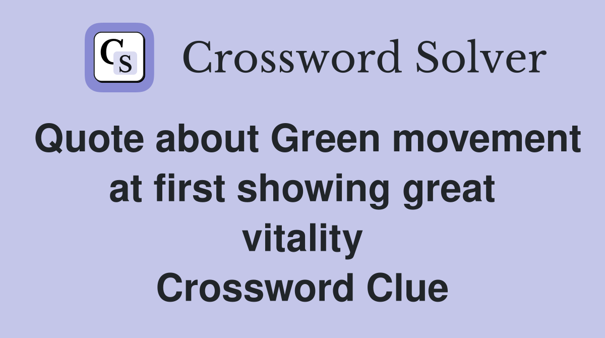 Quote about Green movement at first showing great vitality Crossword Clue