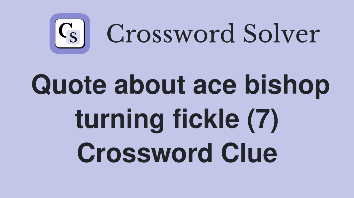 Quote about ace bishop turning fickle (7) Crossword Clue