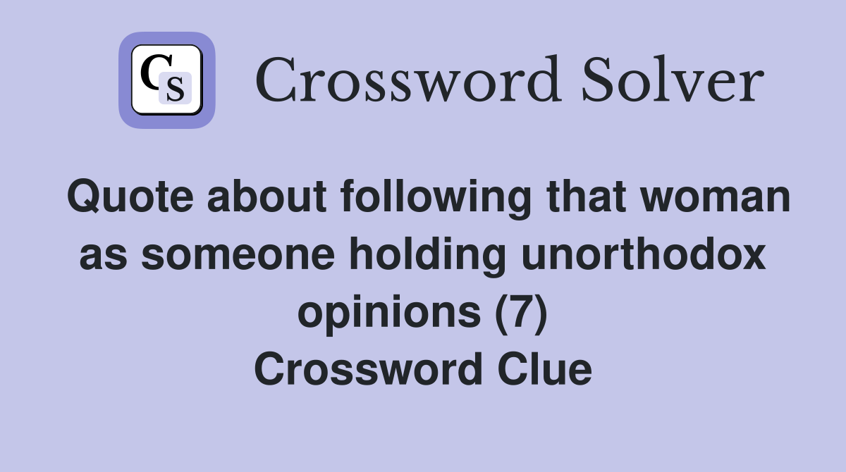 Quote about following that woman as someone holding unorthodox opinions (7) Crossword Clue