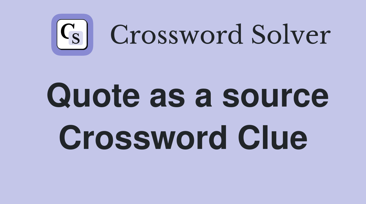 Quote as a source Crossword Clue