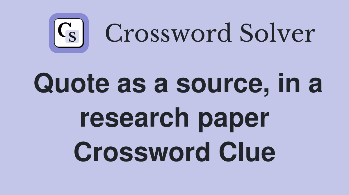 Quote as a source, in a research paper Crossword Clue