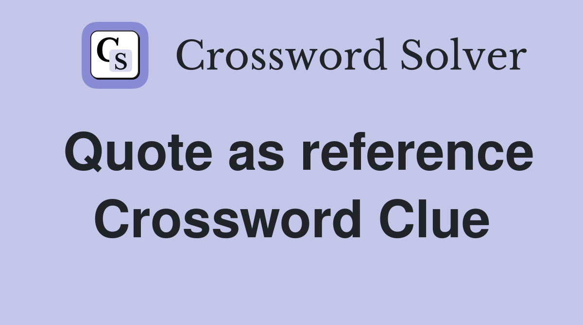 Quote as reference Crossword Clue
