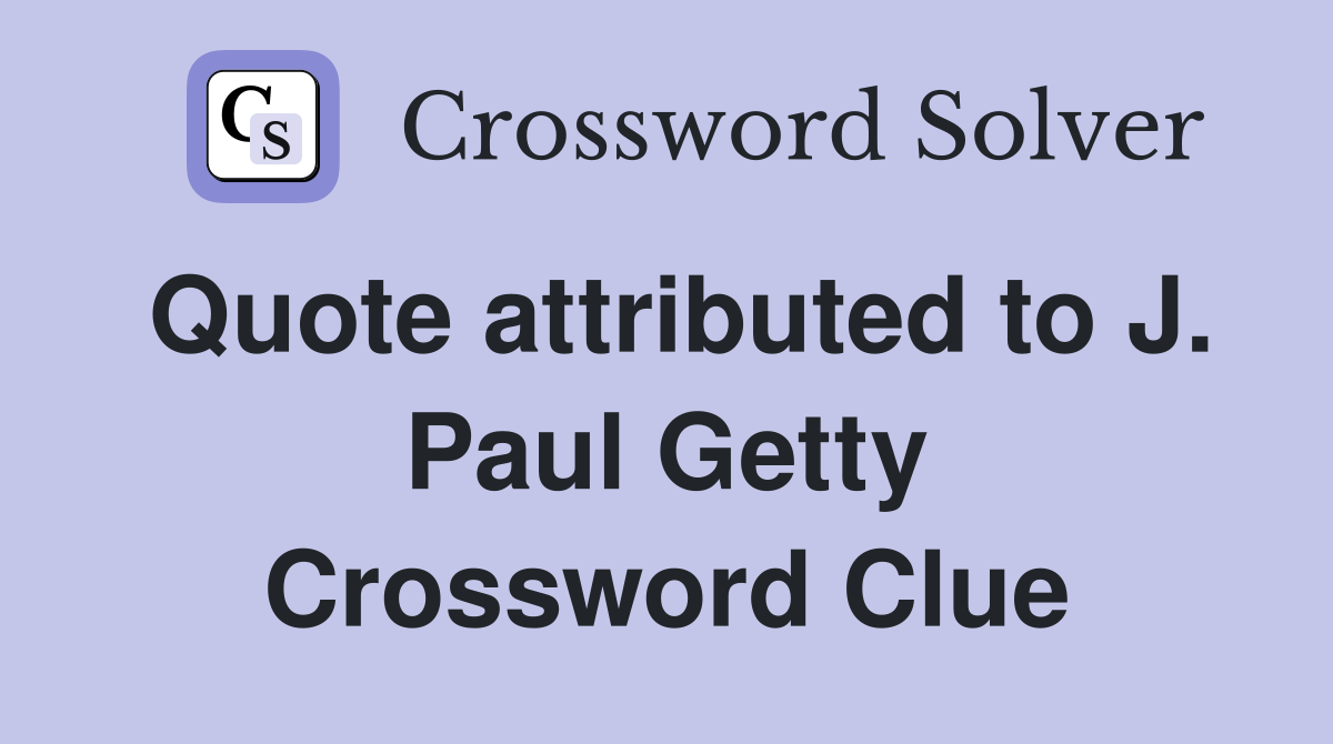 Quote attributed to J. Paul Getty Crossword Clue