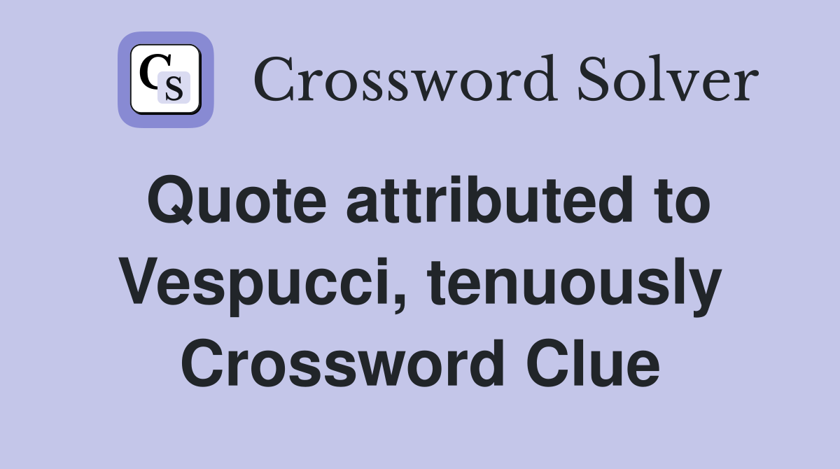 Quote attributed to Vespucci, tenuously Crossword Clue