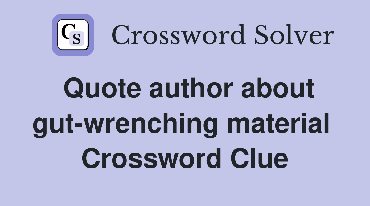 Quote author about gut-wrenching material  Crossword Clue