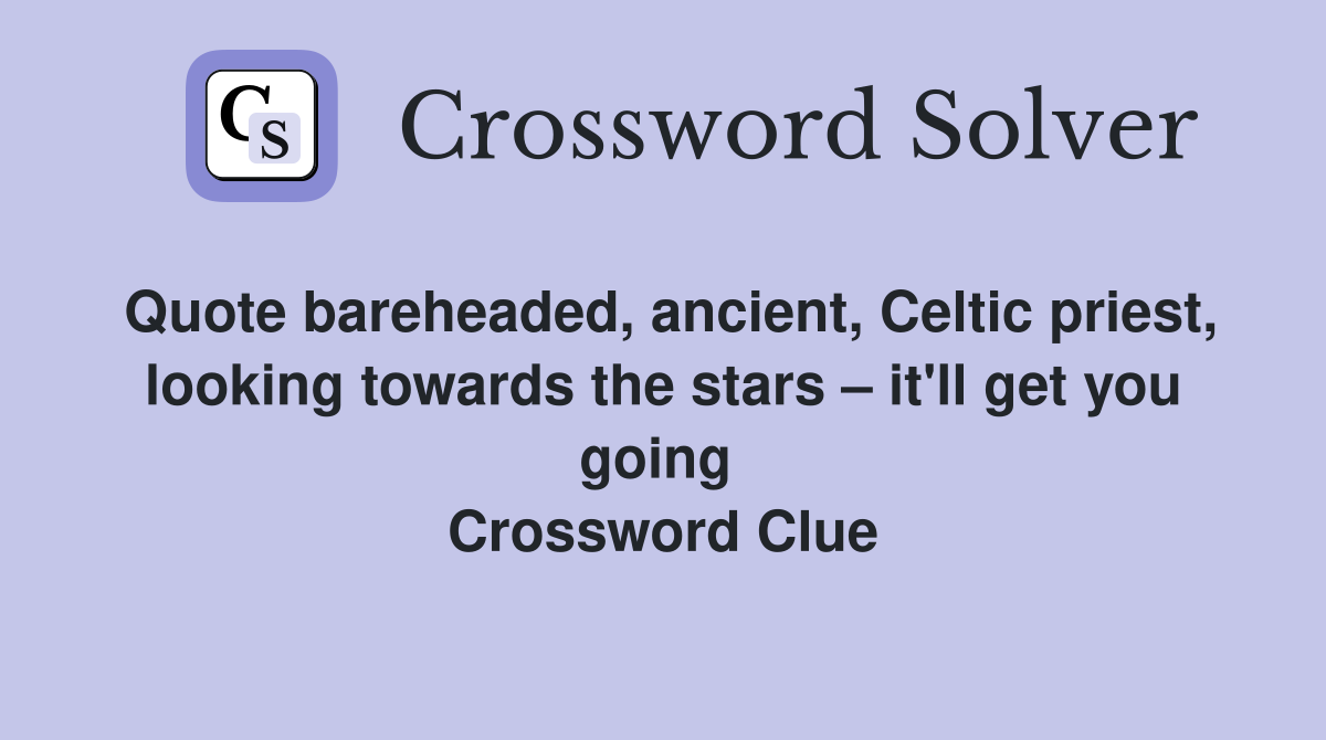 Quote bareheaded, ancient, Celtic priest, looking towards the stars – it'll get you going  Crossword Clue