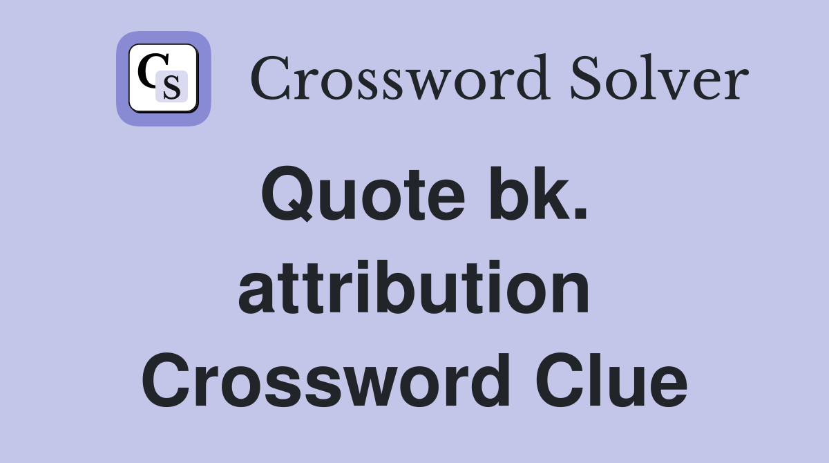 Quote bk. attribution Crossword Clue