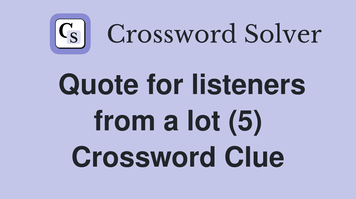 Quote for listeners from a lot (5) Crossword Clue