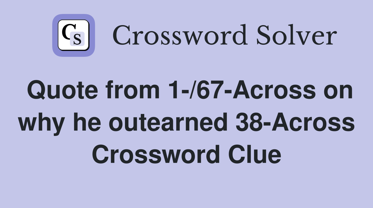 Quote from 1-/67-Across on why he outearned 38-Across Crossword Clue