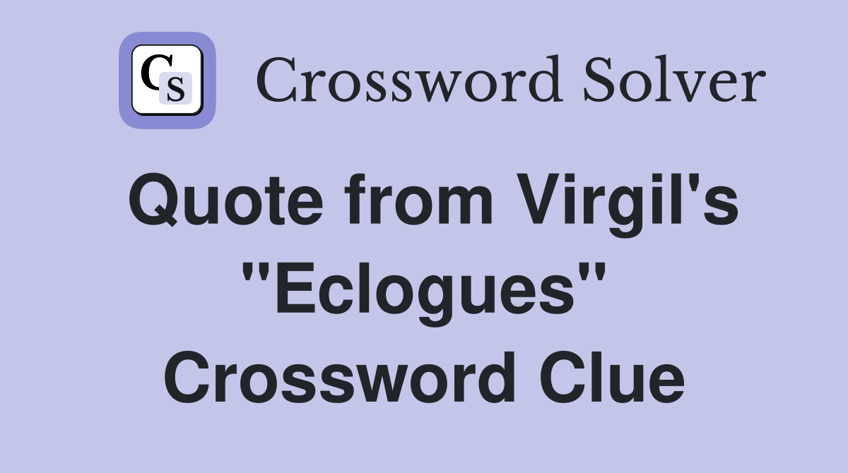 Quote from Virgil's "Eclogues" Crossword Clue