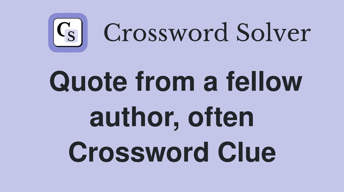 Quote from a fellow author, often Crossword Clue