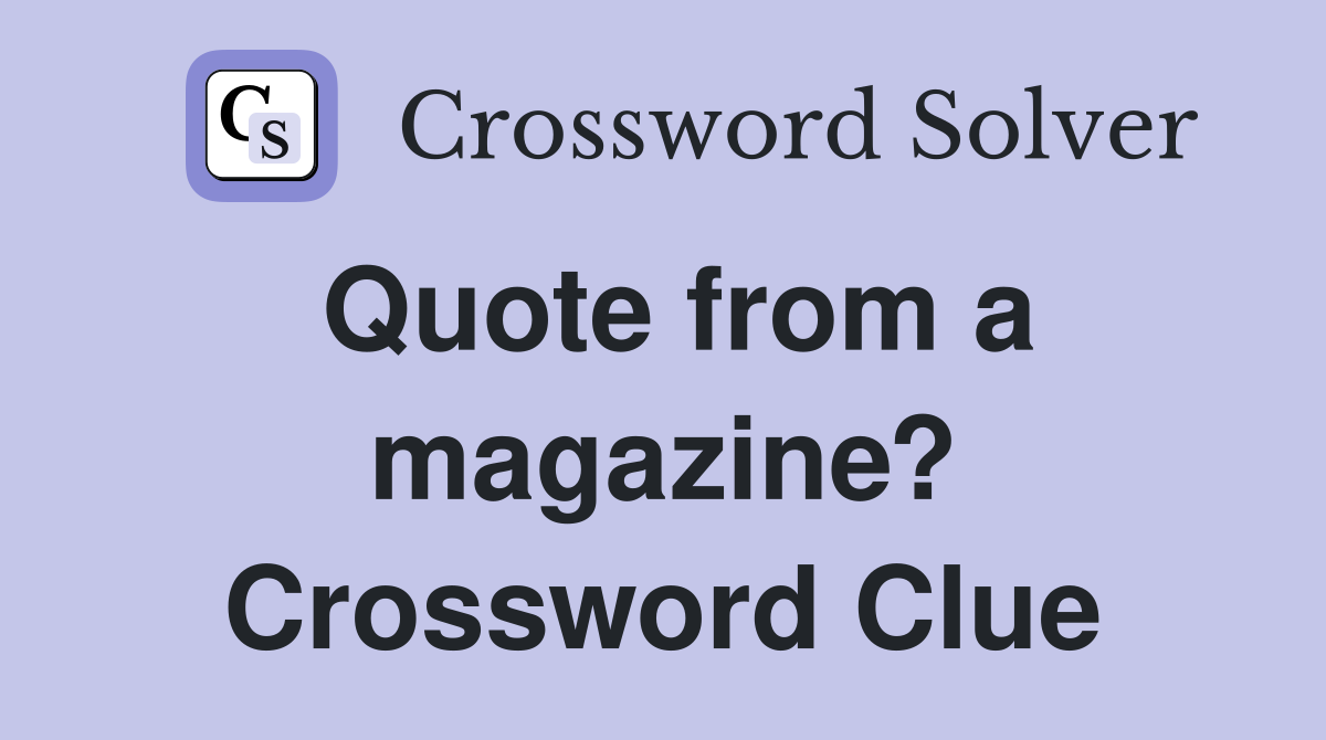 Quote from a magazine? Crossword Clue