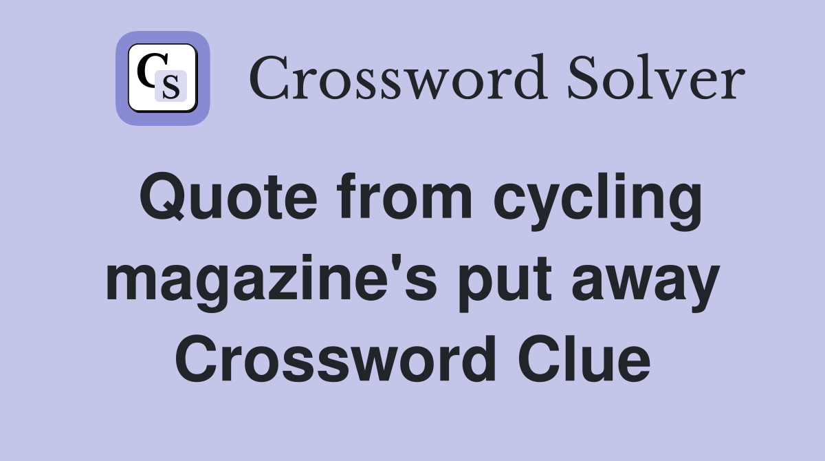 Quote from cycling magazine's put away Crossword Clue