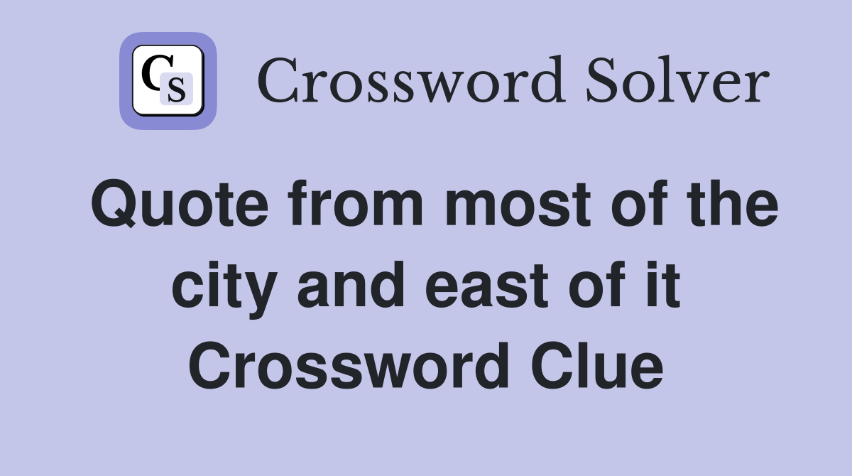 Quote from most of the city and east of it Crossword Clue