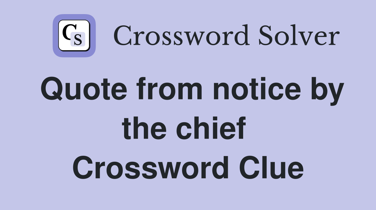 Quote from notice by the chief  Crossword Clue