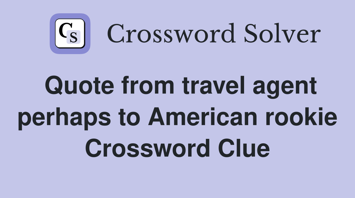 Quote from travel agent perhaps to American rookie Crossword Clue