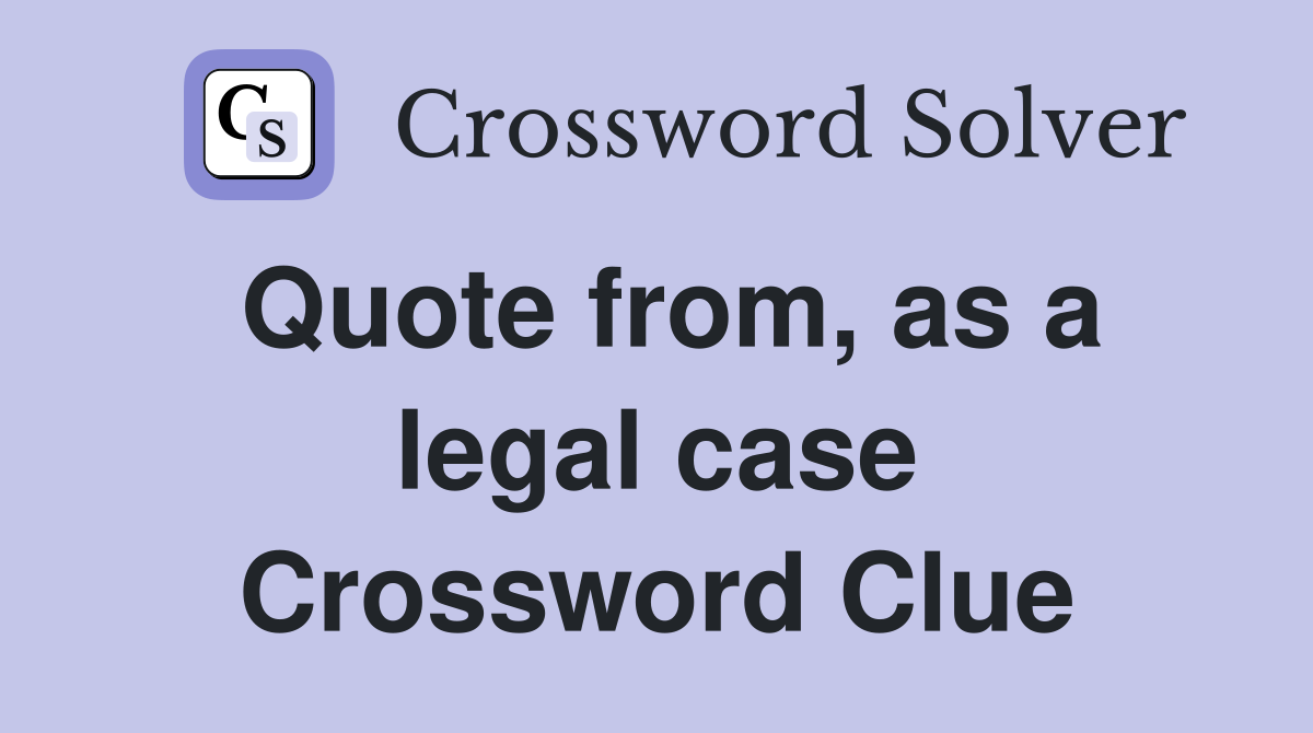 Quote from, as a legal case Crossword Clue