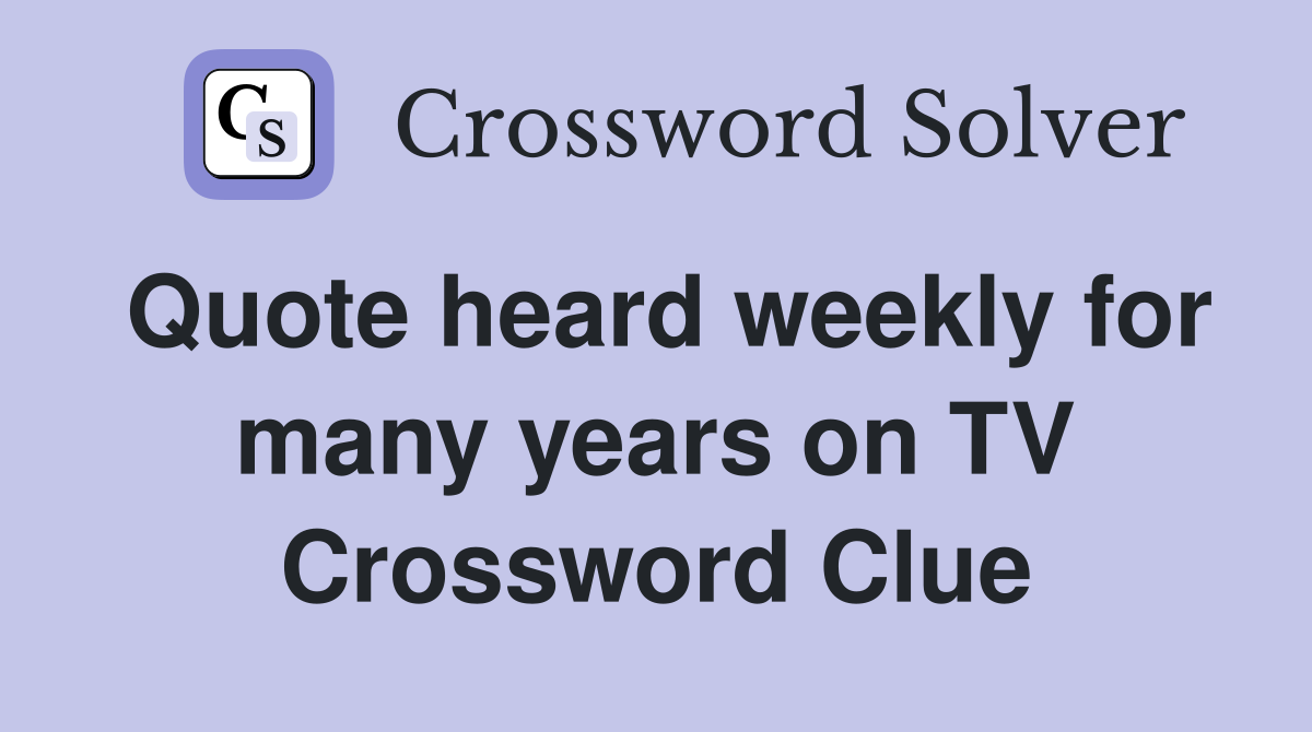 Quote heard weekly for many years on TV Crossword Clue