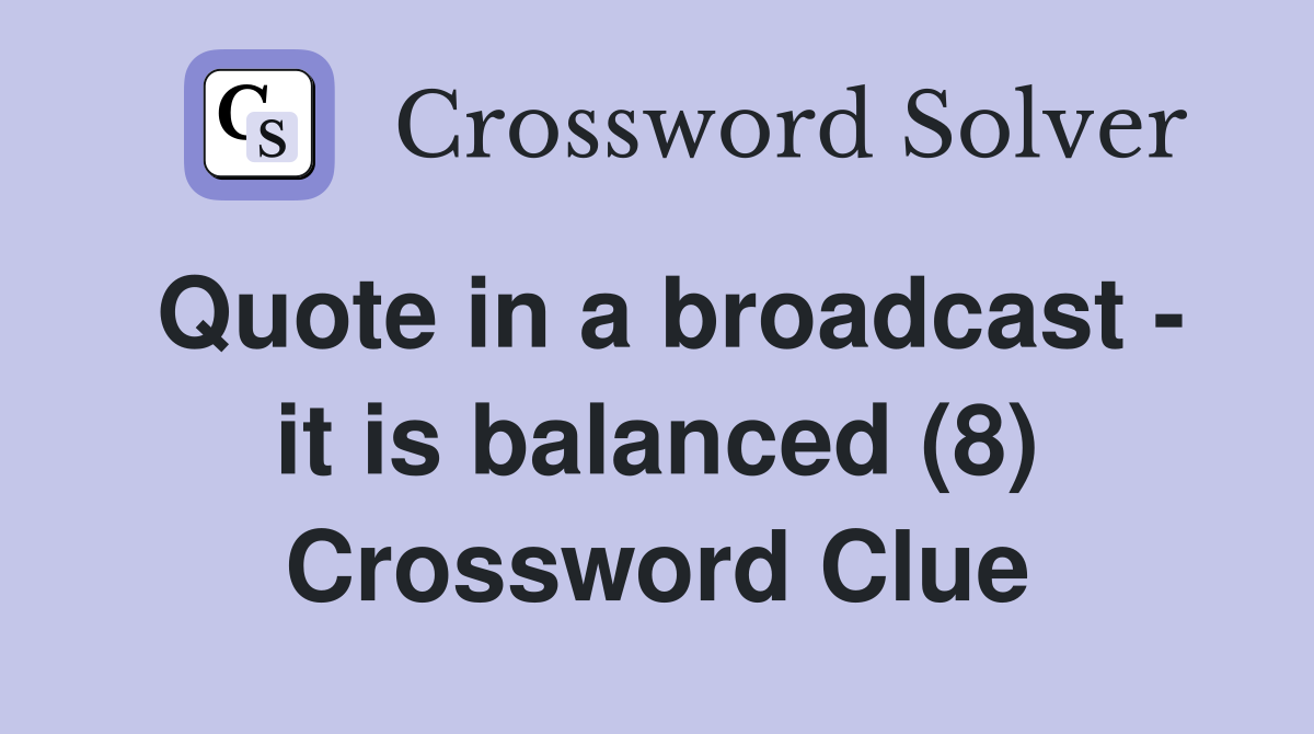 Quote in a broadcast - it is balanced (8) Crossword Clue