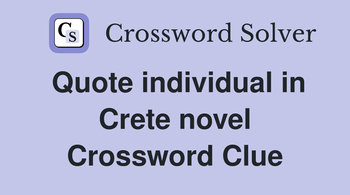 Quote individual in Crete novel Crossword Clue