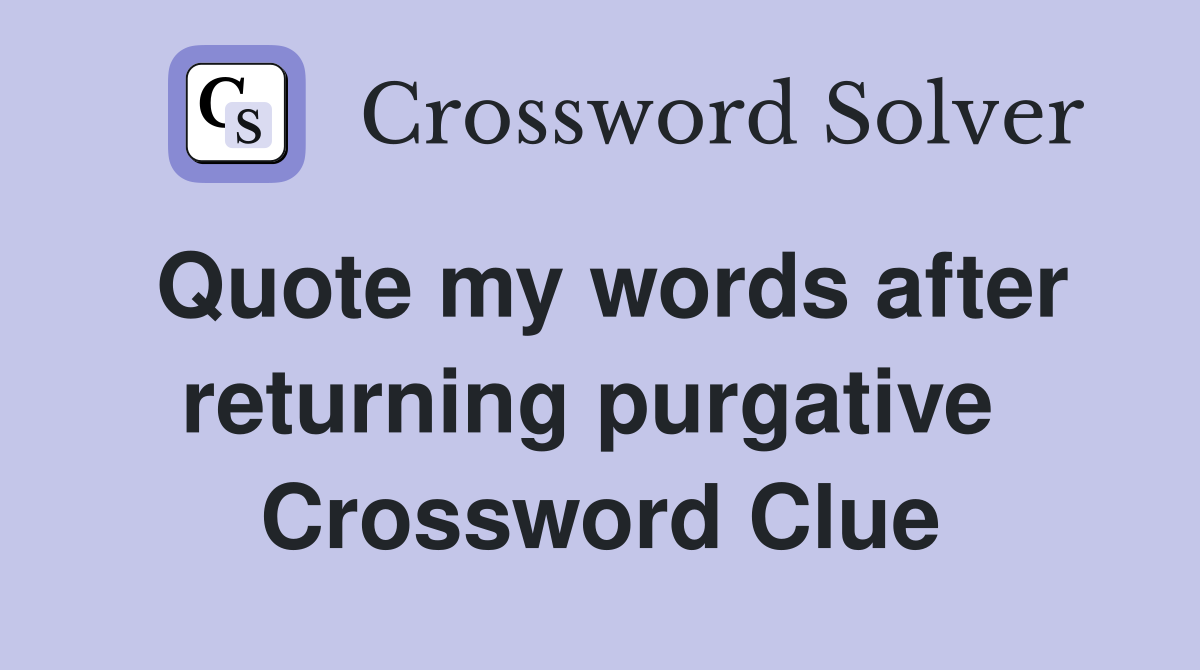 Quote my words after returning purgative  Crossword Clue