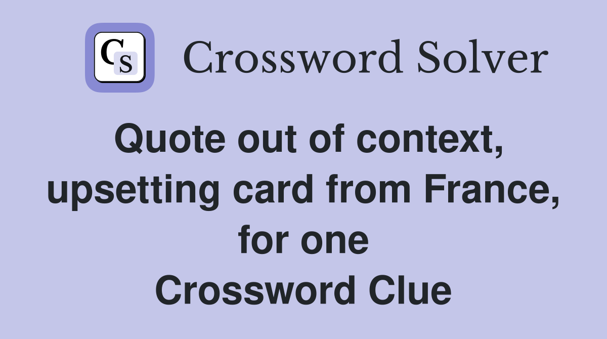 Quote out of context, upsetting card from France, for one Crossword Clue
