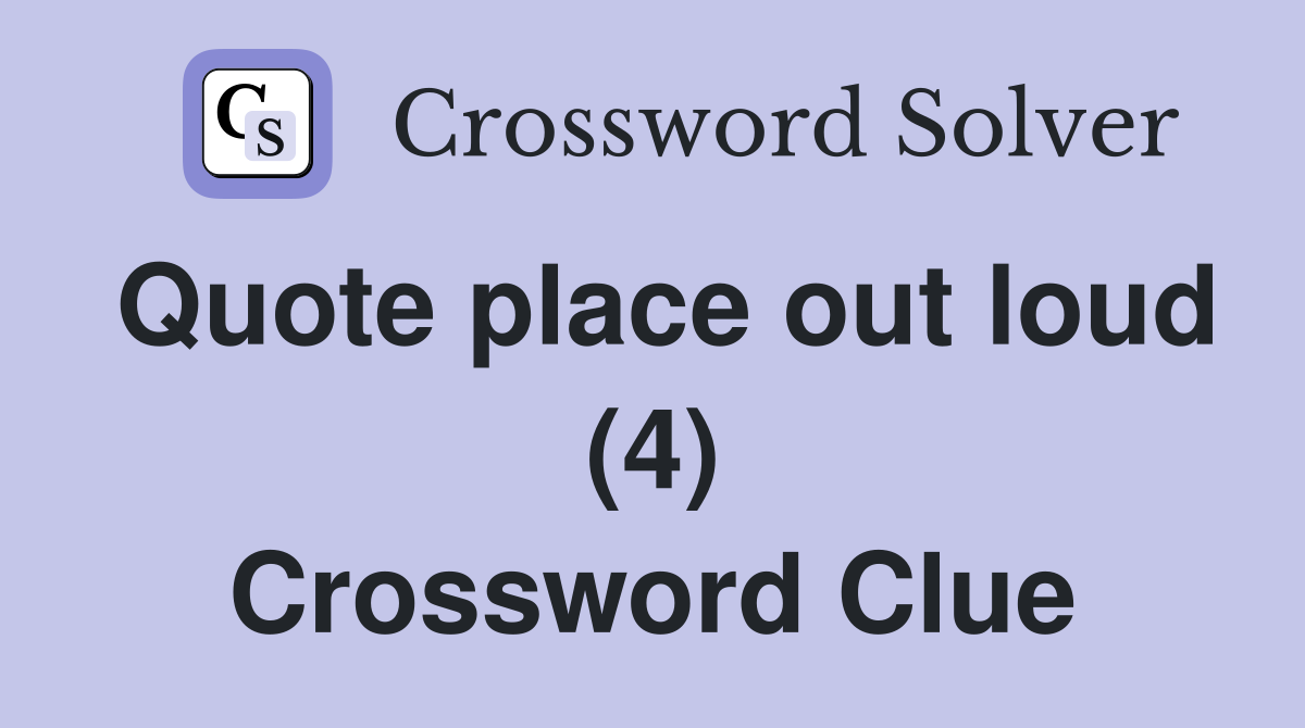 Quote place out loud (4) Crossword Clue