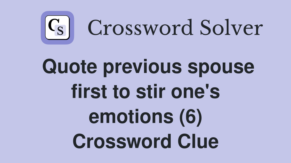Quote previous spouse first to stir one's emotions (6) Crossword Clue