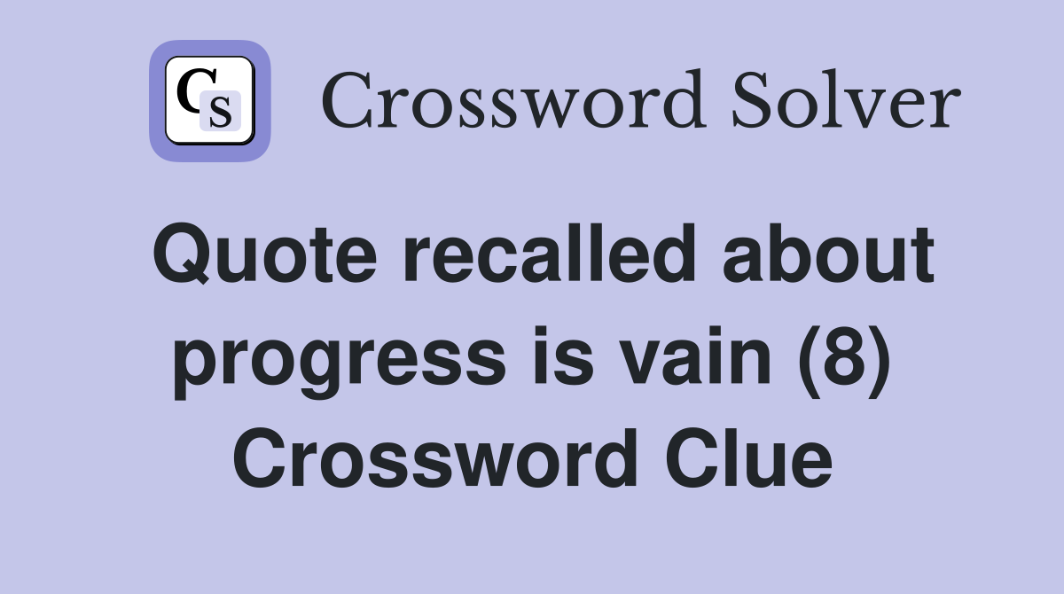 Quote recalled about progress is vain (8) Crossword Clue